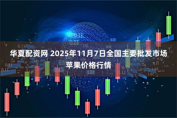 华夏配资网 2025年11月7日全国主要批发市场苹果价格行情
