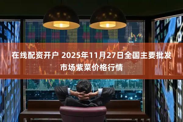 在线配资开户 2025年11月27日全国主要批发市场紫菜价格行情