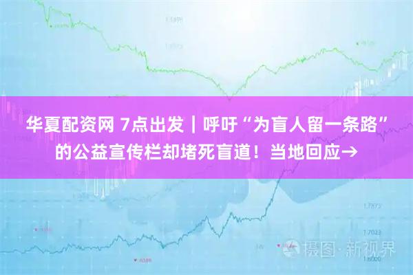 华夏配资网 7点出发｜呼吁“为盲人留一条路”的公益宣传栏却堵死盲道！当地回应→