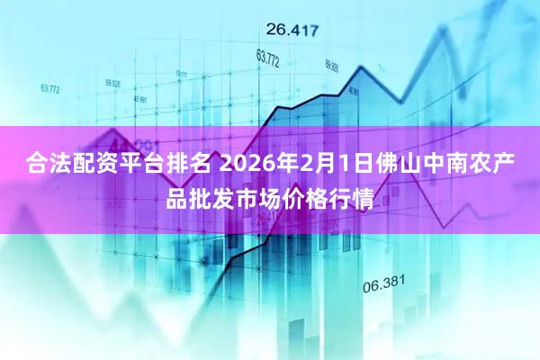 合法配资平台排名 2026年2月1日佛山中南农产品批发市场价格行情