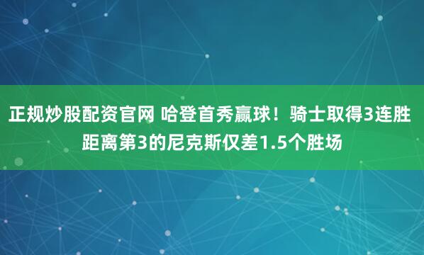 正规炒股配资官网 哈登首秀赢球！骑士取得3连胜 距离第3的尼克斯仅差1.5个胜场