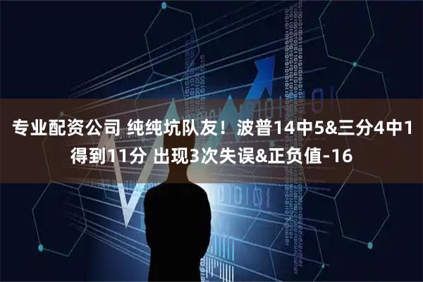 专业配资公司 纯纯坑队友！波普14中5&三分4中1得到11分 出现3次失误&正负值-16