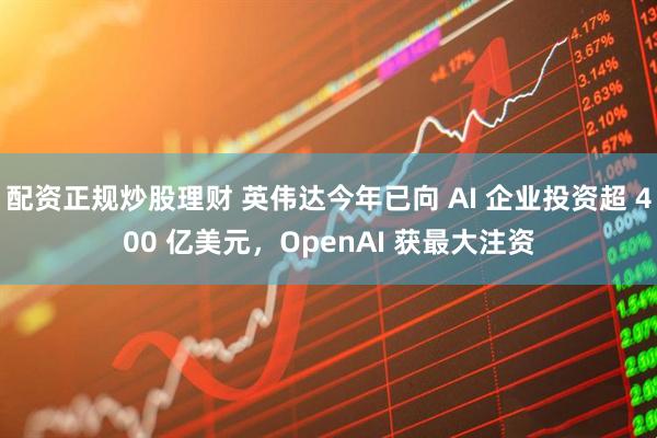配资正规炒股理财 英伟达今年已向 AI 企业投资超 400 亿美元，OpenAI 获最大注资